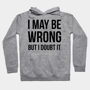 I May Be Wrong But I Doubt It Hoodie